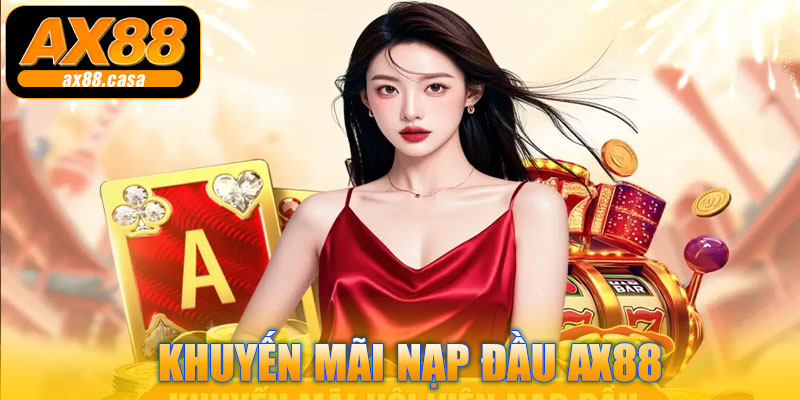 Khuyến Mãi Nạp Đầu AX88 – Ưu Đãi Độc Quyền Cho Tân Binh, Nhận Tới 8,888K